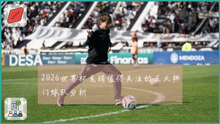 2026世界杯竞猜值得关注的五大热门球队分析