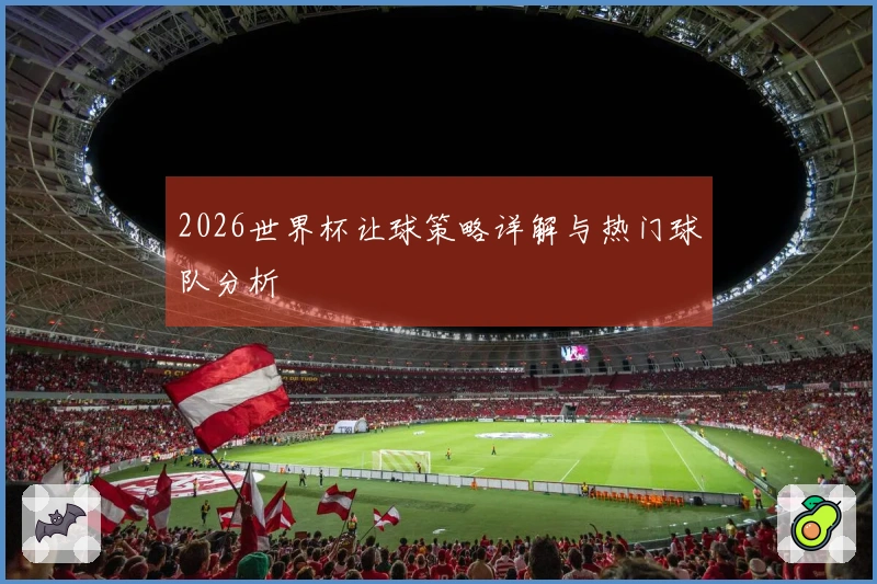 2026世界杯让球策略详解与热门球队分析