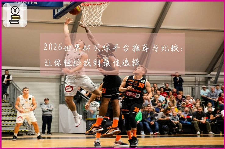 2026世界杯买球平台推荐与比较，让你轻松找到最佳选择