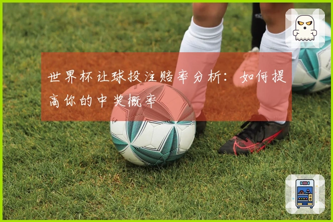 世界杯让球投注赔率分析：如何提高你的中奖概率