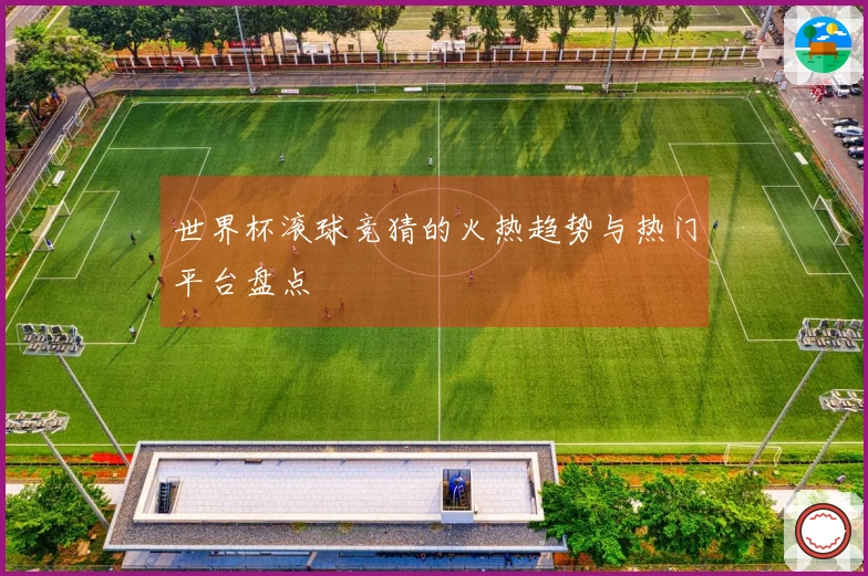 世界杯滚球竞猜的火热趋势与热门平台盘点