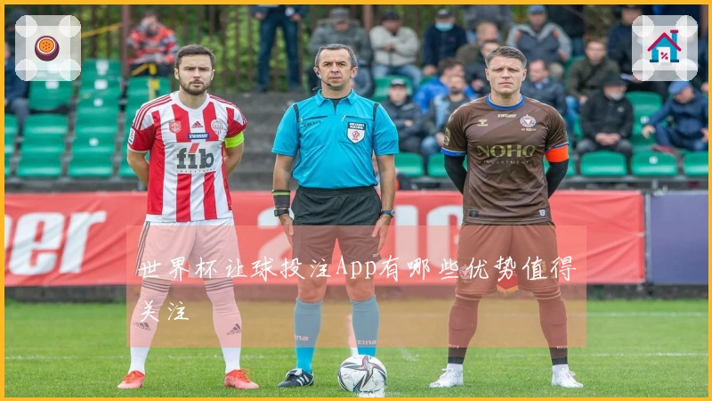世界杯让球投注App有哪些优势值得关注
