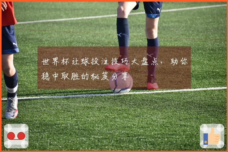 世界杯让球投注技巧大盘点，助你稳中取胜的秘笈分享