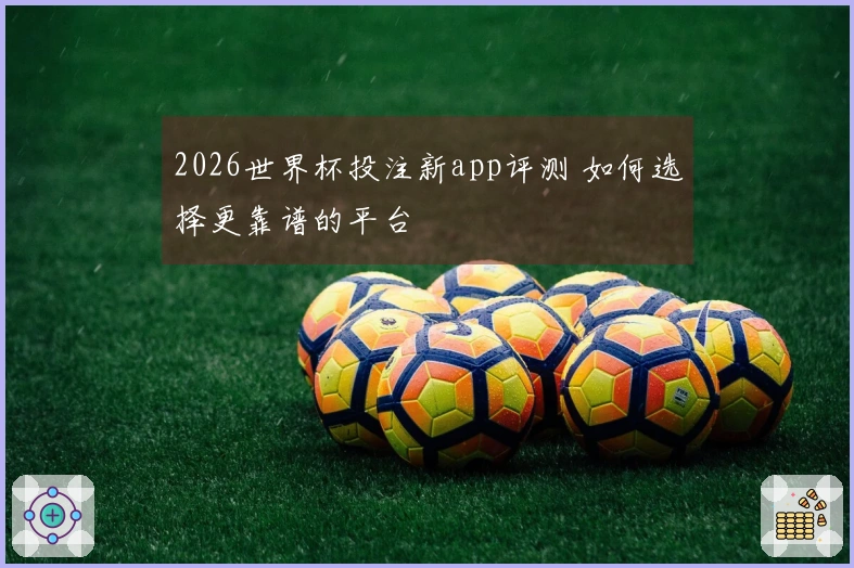 2026世界杯投注新app评测 如何选择更靠谱的平台