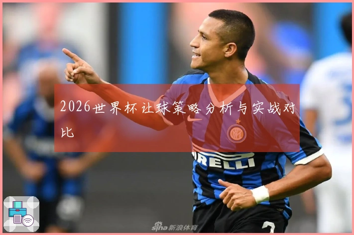 2026世界杯让球策略分析与实战对比