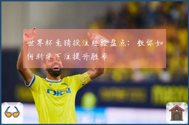 世界杯竞猜投注经验盘点：教你如何科学下注提升胜率