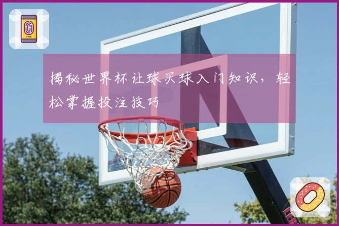 揭秘世界杯让球买球入门知识，轻松掌握投注技巧