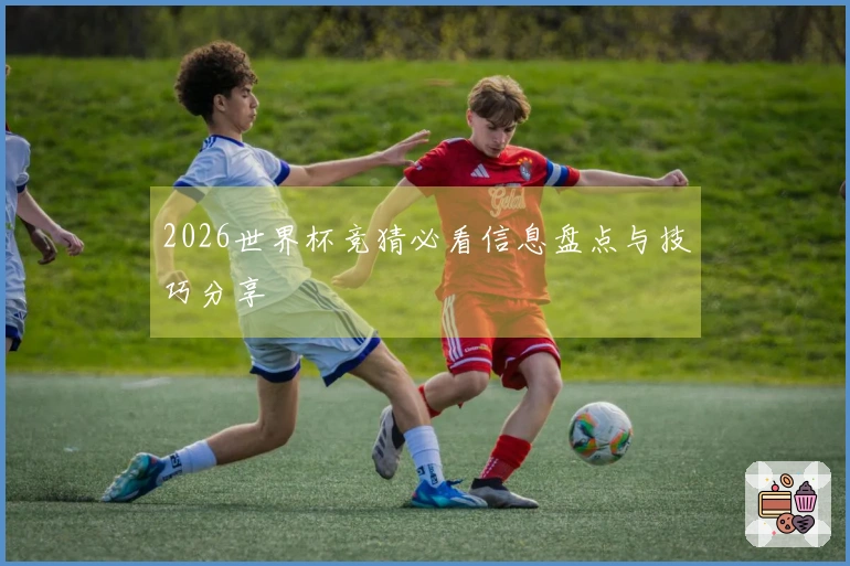 2026世界杯竞猜必看信息盘点与技巧分享