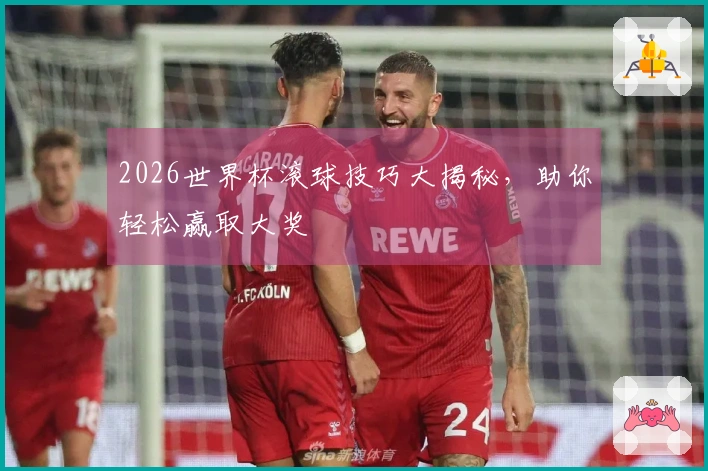 2026世界杯滚球技巧大揭秘，助你轻松赢取大奖