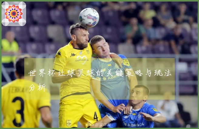 世界杯让球买球的关键策略与玩法分析