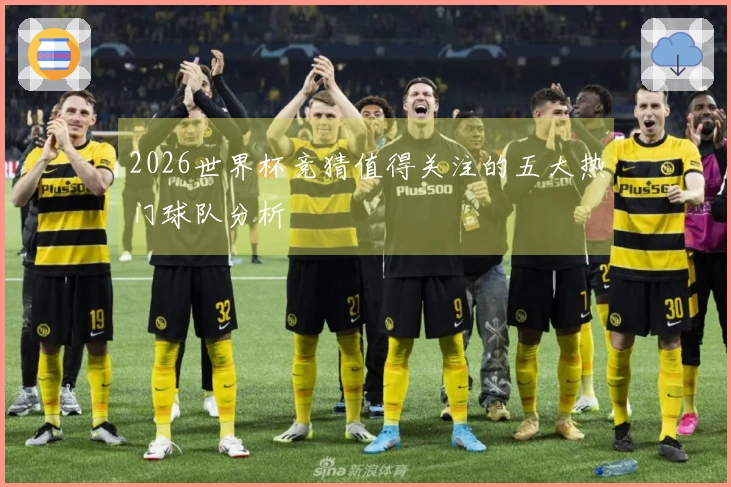 2026世界杯竞猜值得关注的五大热门球队分析