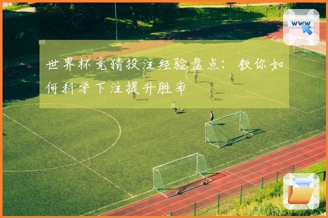 世界杯竞猜投注经验盘点：教你如何科学下注提升胜率