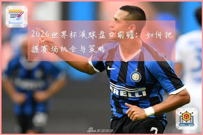 2026世界杯滚球盘口前瞻：如何把握赛场机会与策略