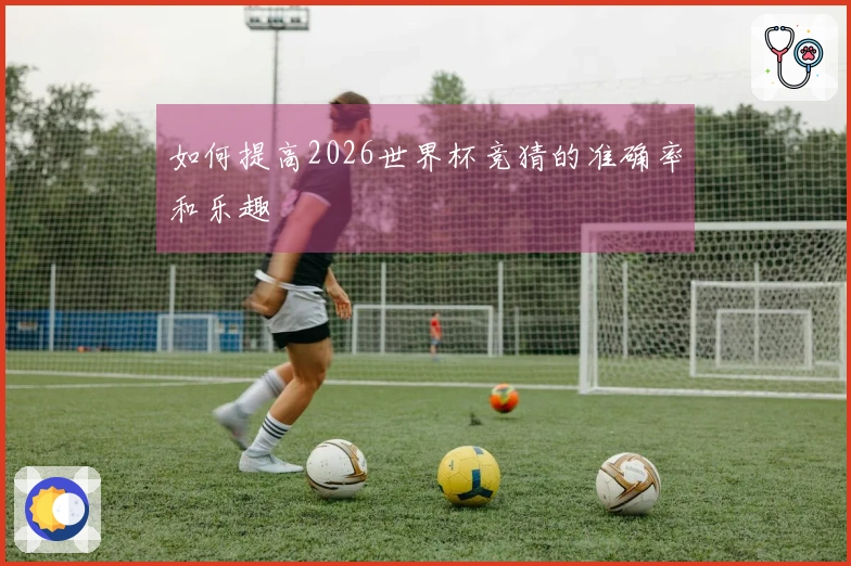 如何提高2026世界杯竞猜的准确率和乐趣