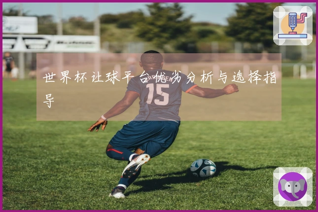 世界杯让球平台优劣分析与选择指导