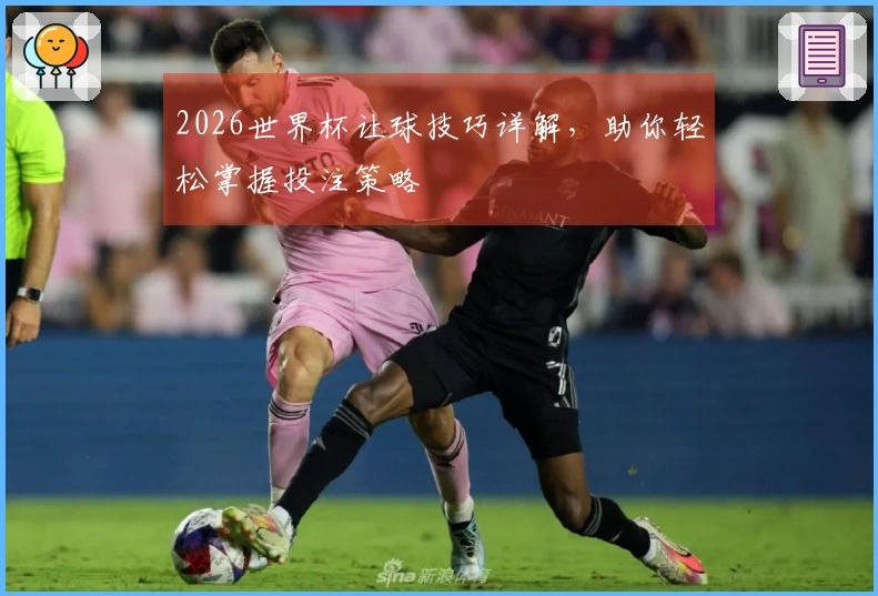 2026世界杯让球技巧详解，助你轻松掌握投注策略