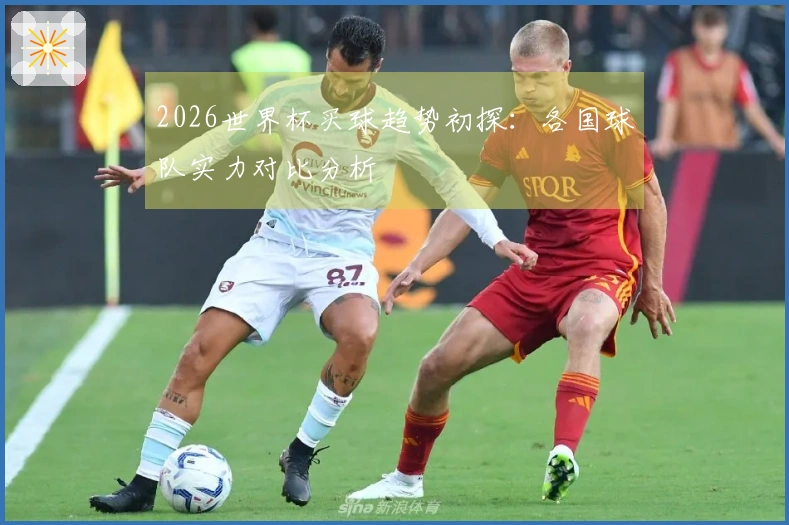 2026世界杯买球趋势初探：各国球队实力对比分析
