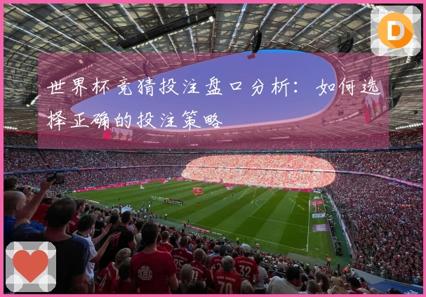 世界杯竞猜投注盘口分析：如何选择正确的投注策略