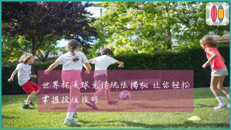 世界杯滚球竞猜玩法揭秘 让你轻松掌握投注技巧