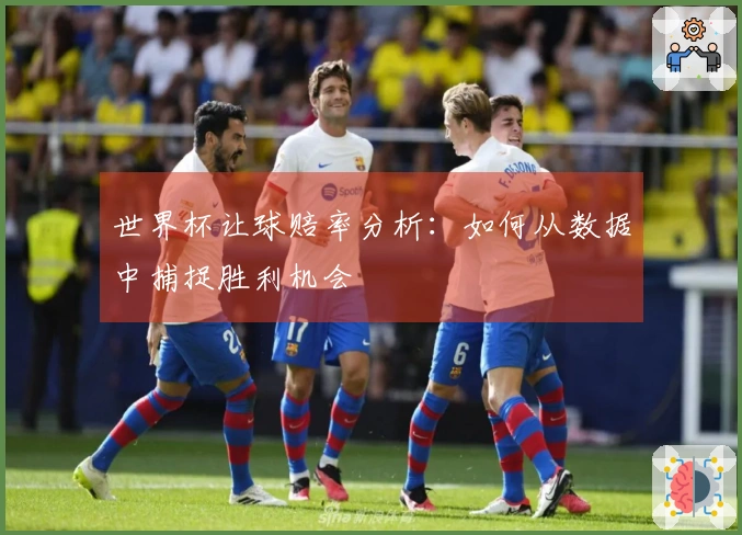 世界杯让球赔率分析：如何从数据中捕捉胜利机会