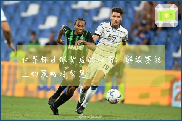 世界杯让球背后的秘密：解读赛场上的策略与智慧