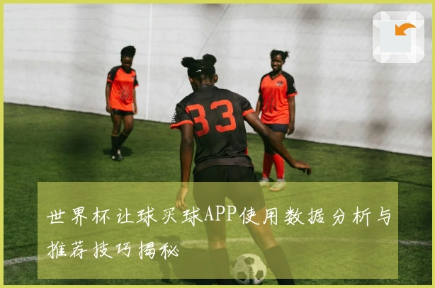 世界杯让球买球APP使用数据分析与推荐技巧揭秘